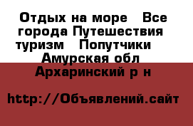 Отдых на море - Все города Путешествия, туризм » Попутчики   . Амурская обл.,Архаринский р-н